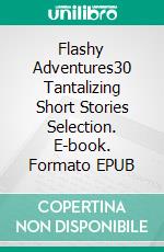 Flashy Adventures30 Tantalizing Short Stories Selection. E-book. Formato EPUB ebook