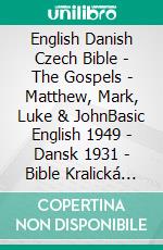 English Danish Czech Bible - The Gospels - Matthew, Mark, Luke & JohnBasic English 1949 - Dansk 1931 - Bible Kralická 1613. E-book. Formato EPUB ebook di Truthbetold Ministry