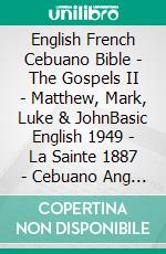 English French Cebuano Bible - The Gospels II - Matthew, Mark, Luke & JohnBasic English 1949 - La Sainte 1887 - Cebuano Ang Biblia, Bugna Version 1917. E-book. Formato EPUB ebook di Truthbetold Ministry