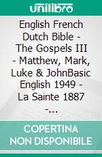 English French Dutch Bible - The Gospels III - Matthew, Mark, Luke & JohnBasic English 1949 - La Sainte 1887 - Statenvertaling 1637. E-book. Formato EPUB ebook di Truthbetold Ministry