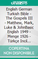 English German Turkish Bible - The Gospels III - Matthew, Mark, Luke & JohnBasic English 1949 - Menge 1926 - Türkçe Incil 2001. E-book. Formato EPUB ebook di Truthbetold Ministry