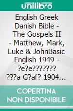 English Greek Danish Bible - The Gospels II - Matthew, Mark, Luke & JohnBasic English 1949 - ?e?e??????? ???a G?af? 1904 - Dansk 1871. E-book. Formato EPUB ebook di Truthbetold Ministry