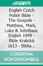 English Czech Polish Bible - The Gospels - Matthew, Mark, Luke & JohnBasic English 1949 - Bible Kralická 1613 - Biblia Gdanska 1881. E-book. Formato EPUB ebook