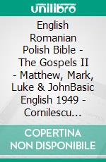 English Romanian Polish Bible - The Gospels II - Matthew, Mark, Luke & JohnBasic English 1949 - Cornilescu 1921 - Biblia Jakuba Wujka 1599. E-book. Formato EPUB ebook