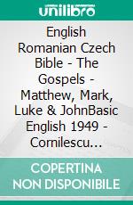 English Romanian Czech Bible - The Gospels - Matthew, Mark, Luke & JohnBasic English 1949 - Cornilescu 1921 - Bible Kralická 1613. E-book. Formato EPUB ebook di Truthbetold Ministry