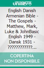 English Danish Armenian Bible - The Gospels - Matthew, Mark, Luke & JohnBasic English 1949 - Dansk 1931 - ???????????? 1910. E-book. Formato EPUB ebook