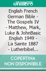 English French German Bible - The Gospels IV - Matthew, Mark, Luke & JohnBasic English 1949 - La Sainte 1887 - Lutherbibel 1545. E-book. Formato EPUB ebook di Truthbetold Ministry