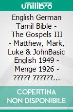 English German Tamil Bible - The Gospels III - Matthew, Mark, Luke & JohnBasic English 1949 - Menge 1926 - ????? ?????? 1868. E-book. Formato EPUB ebook di Truthbetold Ministry