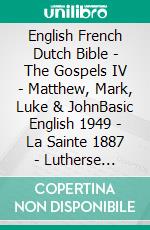 English French Dutch Bible - The Gospels IV - Matthew, Mark, Luke & JohnBasic English 1949 - La Sainte 1887 - Lutherse Vertaling 1648. E-book. Formato EPUB ebook