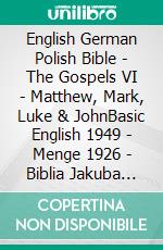 English German Polish Bible - The Gospels VI - Matthew, Mark, Luke & JohnBasic English 1949 - Menge 1926 - Biblia Jakuba Wujka 1599. E-book. Formato EPUB ebook di Truthbetold Ministry