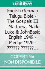 English German Telugu Bible - The Gospels III - Matthew, Mark, Luke & JohnBasic English 1949 - Menge 1926 - ?????? ?????? 1880. E-book. Formato EPUB ebook di Truthbetold Ministry