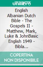 English Albanian Dutch Bible - The Gospels II - Matthew, Mark, Luke & JohnBasic English 1949 - Bibla Shqiptare 1884 - Lutherse Vertaling 1648. E-book. Formato EPUB ebook di Truthbetold Ministry