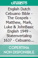 English Dutch Cebuano Bible - The Gospels - Matthew, Mark, Luke & JohnBasic English 1949 - Statenvertaling 1637 - Cebuano Ang Biblia, Bugna Version 1917. E-book. Formato EPUB ebook di Truthbetold Ministry