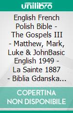 English French Polish Bible - The Gospels III - Matthew, Mark, Luke & JohnBasic English 1949 - La Sainte 1887 - Biblia Gdanska 1881. E-book. Formato EPUB ebook