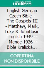 English German Czech Bible - The Gospels III - Matthew, Mark, Luke & JohnBasic English 1949 - Menge 1926 - Bible Kralická 1613. E-book. Formato EPUB ebook