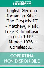 English German Romanian Bible - The Gospels III - Matthew, Mark, Luke & JohnBasic English 1949 - Menge 1926 - Cornilescu 1921. E-book. Formato EPUB ebook