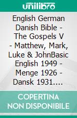 English German Danish Bible - The Gospels V - Matthew, Mark, Luke & JohnBasic English 1949 - Menge 1926 - Dansk 1931. E-book. Formato EPUB ebook di Truthbetold Ministry