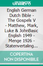 English German Dutch Bible - The Gospels V - Matthew, Mark, Luke & JohnBasic English 1949 - Menge 1926 - Statenvertaling 1637. E-book. Formato EPUB ebook di Truthbetold Ministry