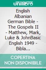 English Albanian German Bible - The Gospels II - Matthew, Mark, Luke & JohnBasic English 1949 - Bibla Shqiptare 1884 - Lutherbibel 1545. E-book. Formato EPUB ebook