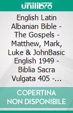 English Latin Albanian Bible - The Gospels - Matthew, Mark, Luke & JohnBasic English 1949 - Biblia Sacra Vulgata 405 - Bibla Shqiptare 1884. E-book. Formato EPUB ebook