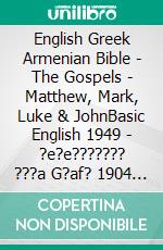 English Greek Armenian Bible - The Gospels - Matthew, Mark, Luke & JohnBasic English 1949 - ?e?e??????? ???a G?af? 1904 - ???????????? 1910. E-book. Formato EPUB ebook