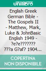 English Greek German Bible - The Gospels II - Matthew, Mark, Luke & JohnBasic English 1949 - ?e?e??????? ???a G?af? 1904 - Lutherbibel 1545. E-book. Formato EPUB ebook