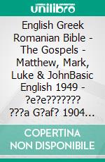 English Greek Romanian Bible - The Gospels - Matthew, Mark, Luke & JohnBasic English 1949 - ?e?e??????? ???a G?af? 1904 - Cornilescu 1921. E-book. Formato EPUB ebook