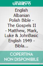 English Albanian Polish Bible - The Gospels II - Matthew, Mark, Luke & JohnBasic English 1949 - Bibla Shqiptare 1884 - Biblia Jakuba Wujka 1599. E-book. Formato EPUB ebook di Truthbetold Ministry