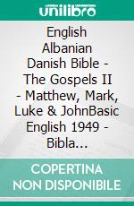 English Albanian Danish Bible - The Gospels II - Matthew, Mark, Luke & JohnBasic English 1949 - Bibla Shqiptare 1884 - Dansk 1871. E-book. Formato EPUB ebook di Truthbetold Ministry