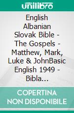 English Albanian Slovak Bible - The Gospels - Matthew, Mark, Luke & JohnBasic English 1949 - Bibla Shqiptare 1884 - Roháckova Biblia 1936. E-book. Formato EPUB ebook