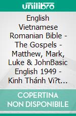 English Vietnamese Romanian Bible - The Gospels - Matthew, Mark, Luke & JohnBasic English 1949 - Kinh Thánh Vi?t Nam 1934 - Cornilescu 1921. E-book. Formato EPUB ebook