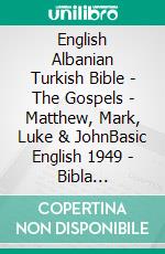 English Albanian Turkish Bible - The Gospels - Matthew, Mark, Luke & JohnBasic English 1949 - Bibla Shqiptare 1884 - Türkçe Incil 2001. E-book. Formato EPUB ebook di Truthbetold Ministry