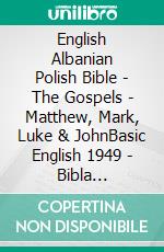 English Albanian Polish Bible - The Gospels - Matthew, Mark, Luke & JohnBasic English 1949 - Bibla Shqiptare 1884 - Biblia Gdanska 1881. E-book. Formato EPUB ebook di Truthbetold Ministry