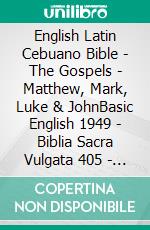 English Latin Cebuano Bible - The Gospels - Matthew, Mark, Luke & JohnBasic English 1949 - Biblia Sacra Vulgata 405 - Cebuano Ang Biblia, Bugna Version 1917. E-book. Formato EPUB ebook