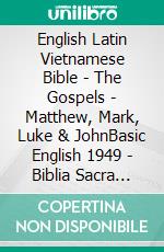 English Latin Vietnamese Bible - The Gospels - Matthew, Mark, Luke & JohnBasic English 1949 - Biblia Sacra Vulgata 405 - Kinh Thánh Vi?t Nam 1934. E-book. Formato EPUB ebook di Truthbetold Ministry