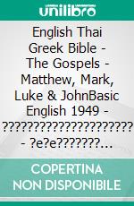 English Thai Greek Bible - The Gospels - Matthew, Mark, Luke & JohnBasic English 1949 - ????????????????????? - ?e?e??????? ???a G?af? 1904. E-book. Formato EPUB ebook di Truthbetold Ministry