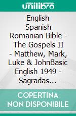 English Spanish Romanian Bible - The Gospels II - Matthew, Mark, Luke & JohnBasic English 1949 - Sagradas Escrituras 1569 - Cornilescu 1921. E-book. Formato EPUB ebook di Truthbetold Ministry