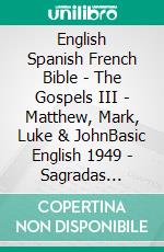 English Spanish French Bible - The Gospels III - Matthew, Mark, Luke & JohnBasic English 1949 - Sagradas Escrituras 1569 - La Sainte 1887. E-book. Formato EPUB ebook