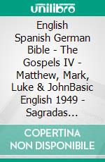 English Spanish German Bible - The Gospels IV - Matthew, Mark, Luke & JohnBasic English 1949 - Sagradas Escrituras 1569 - Menge 1926. E-book. Formato EPUB ebook di Truthbetold Ministry