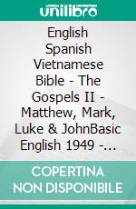 English Spanish Vietnamese Bible - The Gospels II - Matthew, Mark, Luke & JohnBasic English 1949 - Sagradas Escrituras 1569 - Kinh Thánh Vi?t Nam 1934. E-book. Formato EPUB ebook di Truthbetold Ministry