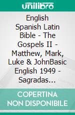 English Spanish Latin Bible - The Gospels II - Matthew, Mark, Luke & JohnBasic English 1949 - Sagradas Escrituras 1569 - Biblia Sacra Vulgata 405. E-book. Formato EPUB ebook di Truthbetold Ministry