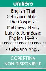 English Thai Cebuano Bible - The Gospels - Matthew, Mark, Luke & JohnBasic English 1949 - ????????????????????? - Cebuano Ang Biblia, Bugna Version 1917. E-book. Formato EPUB ebook di Truthbetold Ministry