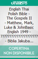 English Thai Polish Bible - The Gospels II - Matthew, Mark, Luke & JohnBasic English 1949 - ????????????????????? - Biblia Jakuba Wujka 1599. E-book. Formato EPUB ebook di Truthbetold Ministry