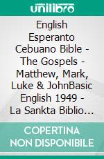 English Esperanto Cebuano Bible - The Gospels - Matthew, Mark, Luke & JohnBasic English 1949 - La Sankta Biblio 1926 - Cebuano Ang Biblia, Bugna Version 1917. E-book. Formato EPUB ebook di Truthbetold Ministry