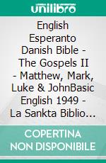 English Esperanto Danish Bible - The Gospels II - Matthew, Mark, Luke & JohnBasic English 1949 - La Sankta Biblio 1926 - Dansk 1871. E-book. Formato EPUB ebook