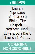 English Esperanto Vietnamese Bible - The Gospels - Matthew, Mark, Luke & JohnBasic English 1949 - La Sankta Biblio 1926 - Kinh Thánh Vi?t Nam 1934. E-book. Formato EPUB ebook di Truthbetold Ministry