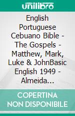 English Portuguese Cebuano Bible - The Gospels - Matthew, Mark, Luke & JohnBasic English 1949 - Almeida Recebida 1848 - Cebuano Ang Biblia, Bugna Version 1917. E-book. Formato EPUB ebook di Truthbetold Ministry