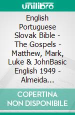 English Portuguese Slovak Bible - The Gospels - Matthew, Mark, Luke & JohnBasic English 1949 - Almeida Recebida 1848 - Roháckova Biblia 1936. E-book. Formato EPUB ebook