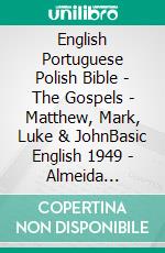 English Portuguese Polish Bible - The Gospels - Matthew, Mark, Luke & JohnBasic English 1949 - Almeida Recebida 1848 - Biblia Gdanska 1881. E-book. Formato EPUB ebook