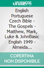 English Portuguese Czech Bible - The Gospels - Matthew, Mark, Luke & JohnBasic English 1949 - Almeida Recebida 1848 - Bible Kralická 1613. E-book. Formato EPUB ebook di Truthbetold Ministry